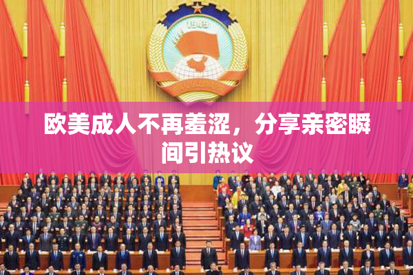 欧美成人不再羞涩，分享亲密瞬间引热议