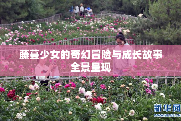 藤蔓少女的奇幻冒险与成长故事全景呈现