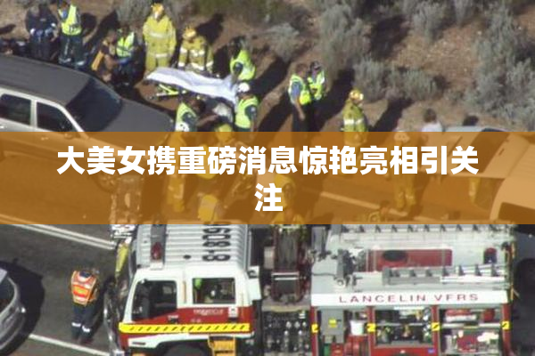 大美女携重磅消息惊艳亮相引关注
