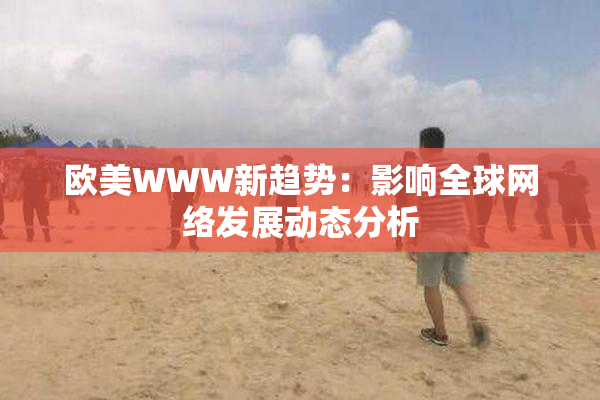 欧美WWW新趋势：影响全球网络发展动态分析
