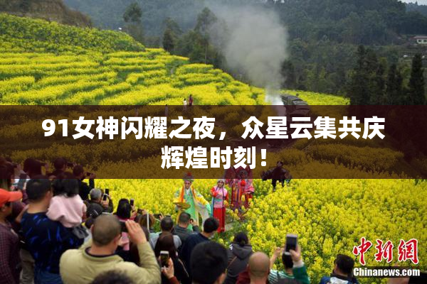 91女神闪耀之夜，众星云集共庆辉煌时刻！