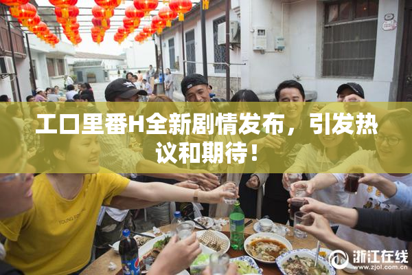 工口里番H全新剧情发布，引发热议和期待！
