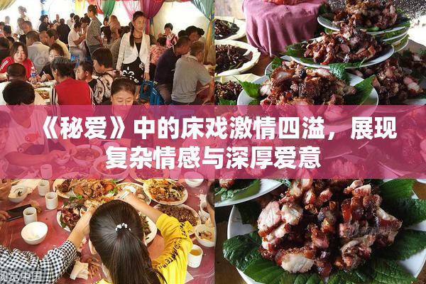 《秘爱》中的床戏激情四溢，展现复杂情感与深厚爱意