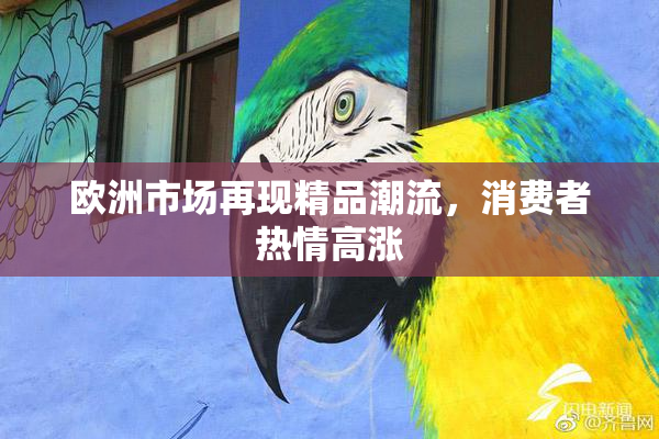 欧洲市场再现精品潮流，消费者热情高涨