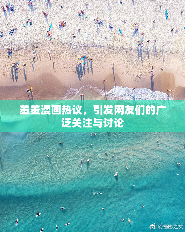 羞羞漫画热议，引发网友们的广泛关注与讨论