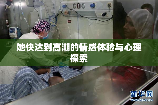 她快达到高潮的情感体验与心理探索