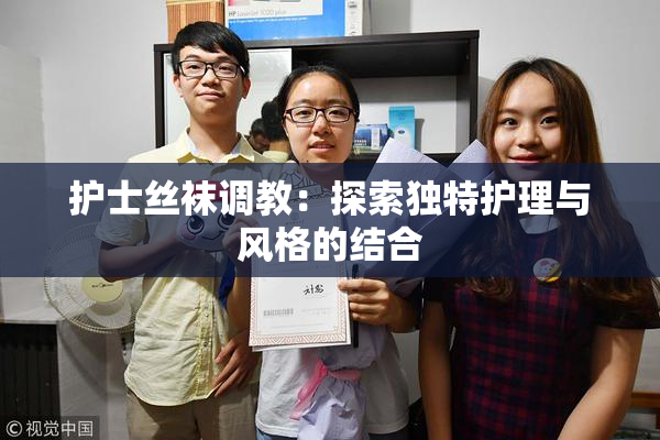 护士丝袜调教：探索独特护理与风格的结合