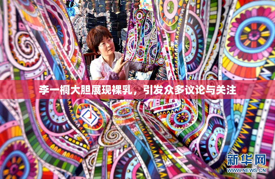 李一桐大胆展现裸乳，引发众多议论与关注