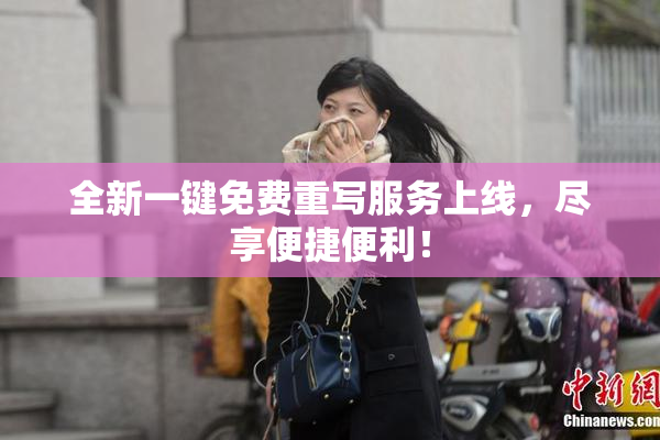 全新一键免费重写服务上线，尽享便捷便利！