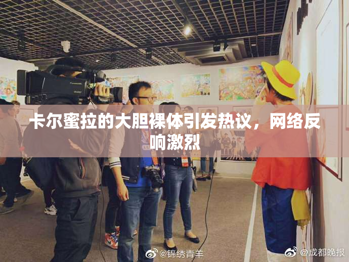 卡尔蜜拉的大胆裸体引发热议，网络反响激烈