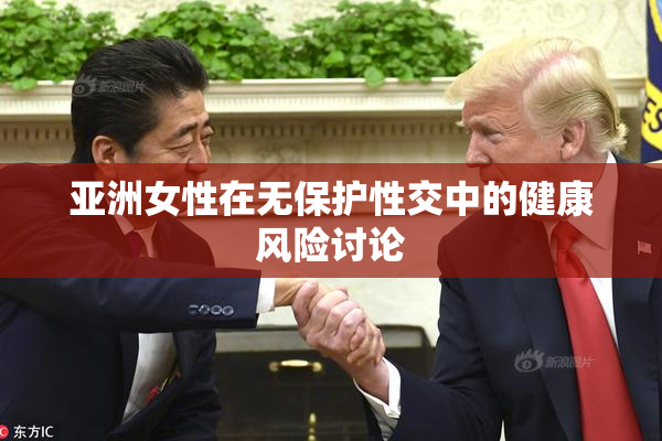 亚洲女性在无保护性交中的健康风险讨论