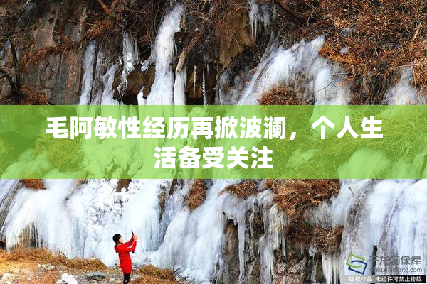 毛阿敏性经历再掀波澜，个人生活备受关注