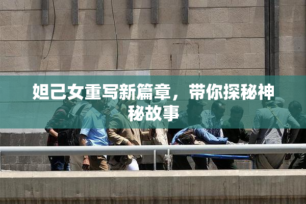 妲己女重写新篇章，带你探秘神秘故事