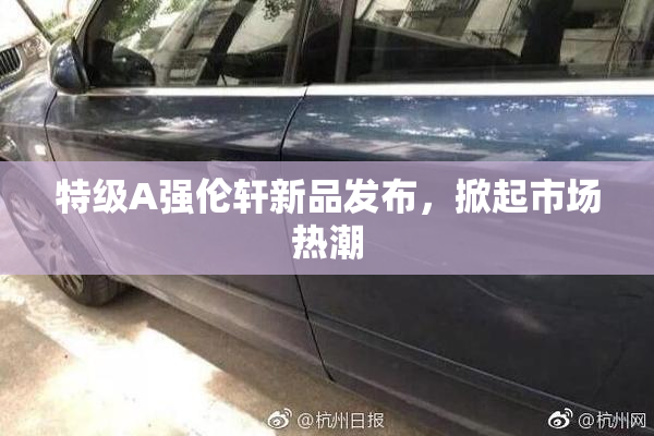 特级A强伦轩新品发布，掀起市场热潮