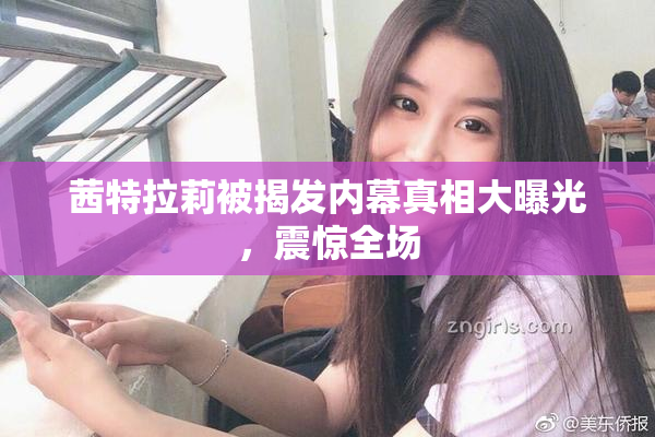 茜特拉莉被揭发内幕真相大曝光，震惊全场