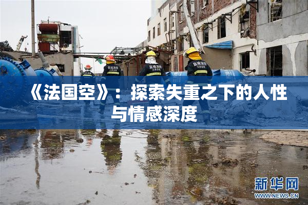 《法国空》：探索失重之下的人性与情感深度