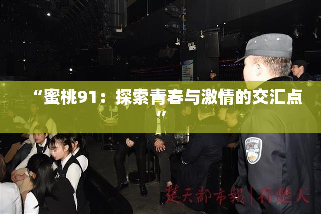 “蜜桃91：探索青春与激情的交汇点”