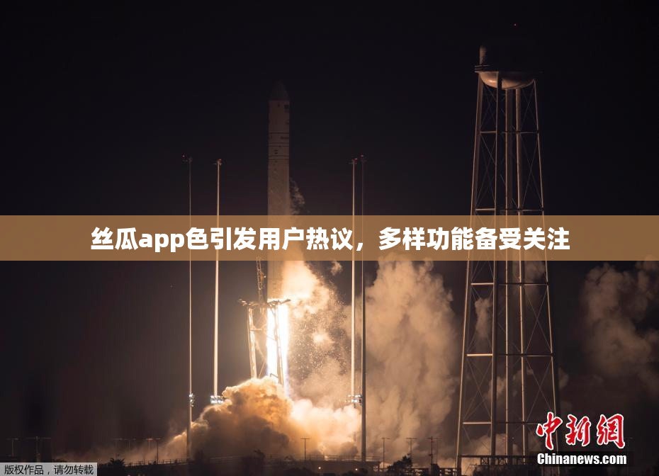 丝瓜app色引发用户热议，多样功能备受关注