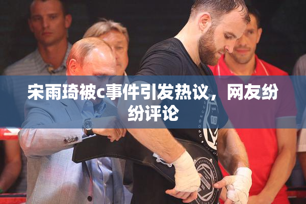 宋雨琦被c事件引发热议，网友纷纷评论