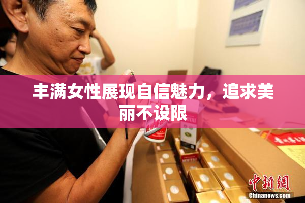 丰满女性展现自信魅力，追求美丽不设限