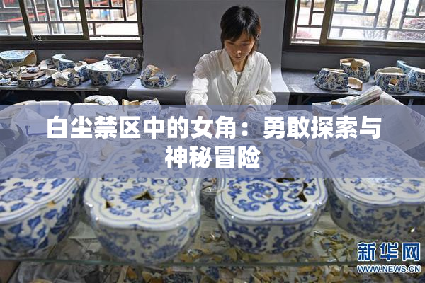 白尘禁区中的女角：勇敢探索与神秘冒险