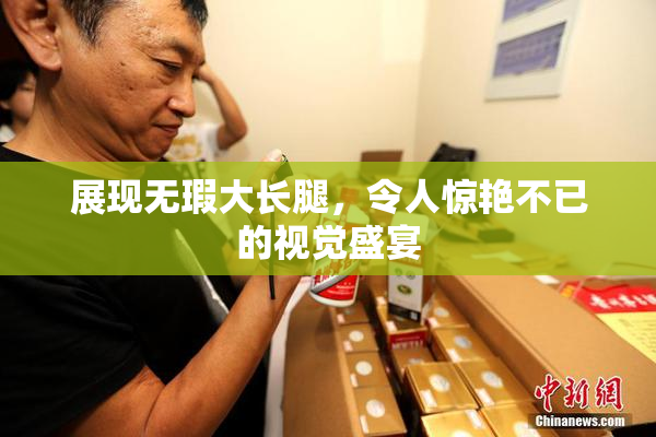 展现无瑕大长腿，令人惊艳不已的视觉盛宴