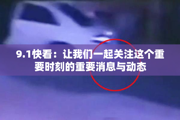 9.1快看：让我们一起关注这个重要时刻的重要消息与动态