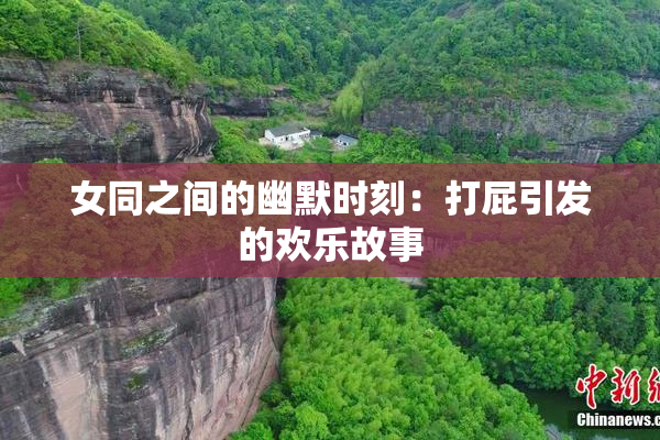 女同之间的幽默时刻：打屁引发的欢乐故事