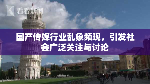 国产传媒行业乱象频现，引发社会广泛关注与讨论