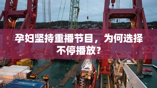 孕妇坚持重播节目，为何选择不停播放？