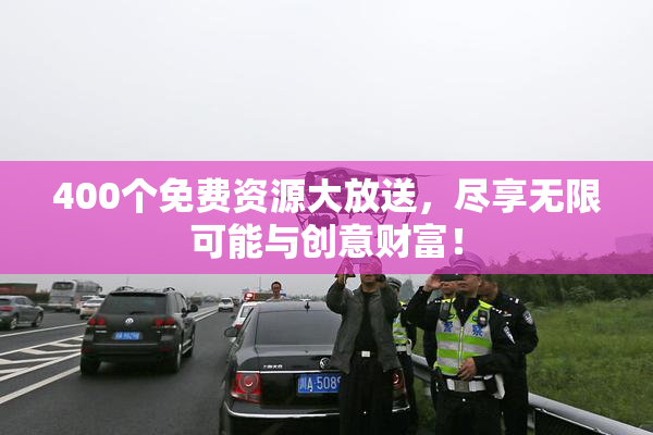 400个免费资源大放送，尽享无限可能与创意财富！