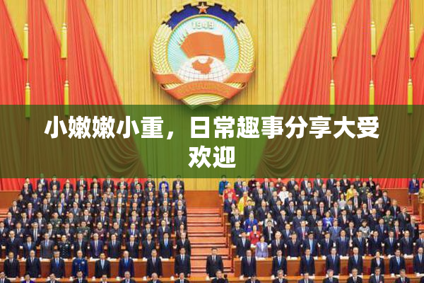 小嫩嫩小重，日常趣事分享大受欢迎