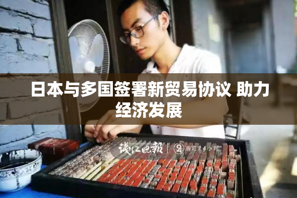 日本与多国签署新贸易协议 助力经济发展