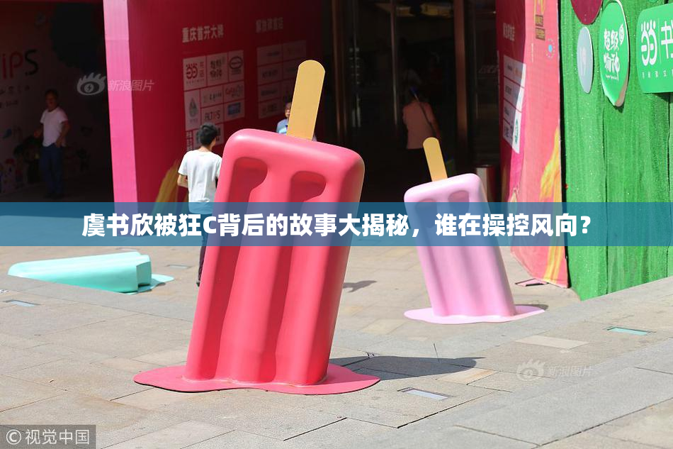 虞书欣被狂C背后的故事大揭秘，谁在操控风向？