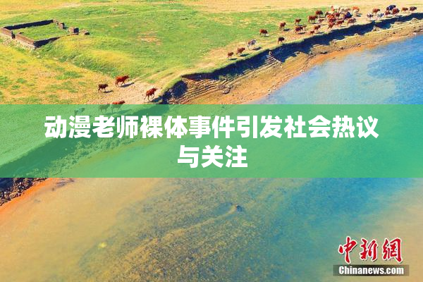 动漫老师裸体事件引发社会热议与关注