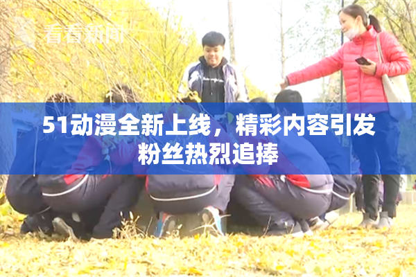 51动漫全新上线，精彩内容引发粉丝热烈追捧