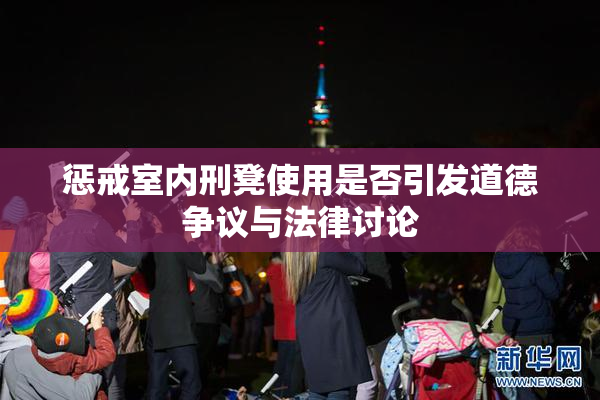 惩戒室内刑凳使用是否引发道德争议与法律讨论