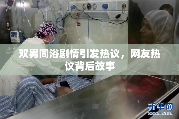 双男同浴剧情引发热议，网友热议背后故事