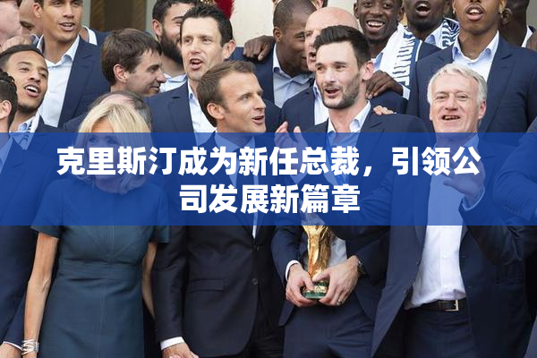 克里斯汀成为新任总裁，引领公司发展新篇章