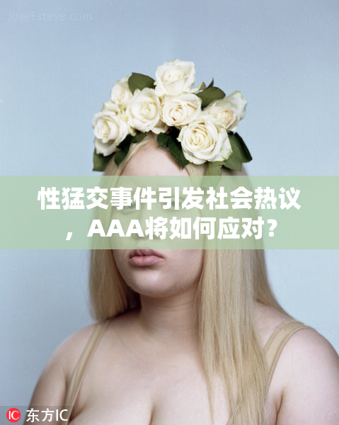 性猛交事件引发社会热议，AAA将如何应对？
