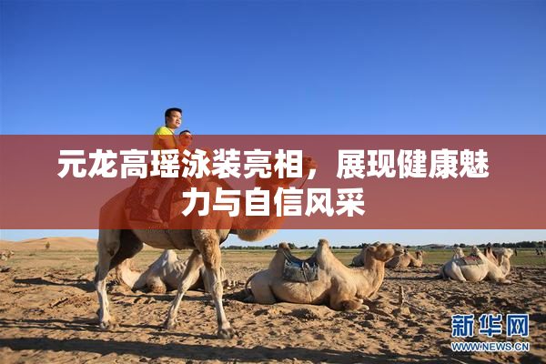 元龙高瑶泳装亮相，展现健康魅力与自信风采