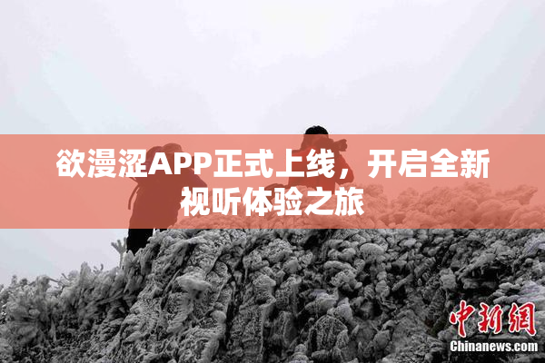 欲漫涩APP正式上线，开启全新视听体验之旅