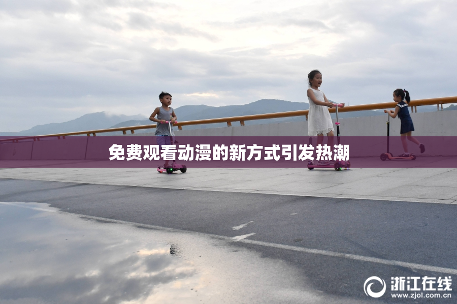 免费观看动漫的新方式引发热潮