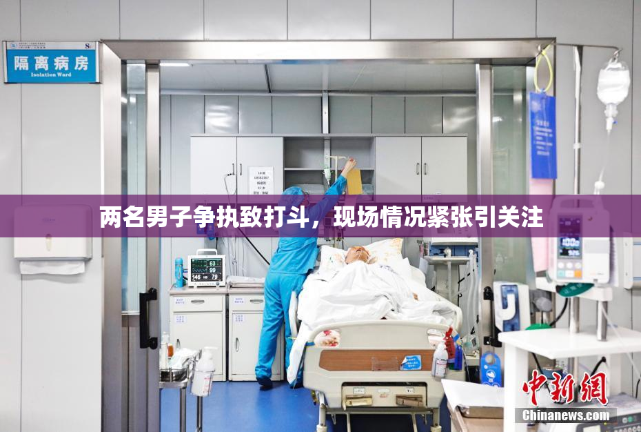 两名男子争执致打斗，现场情况紧张引关注