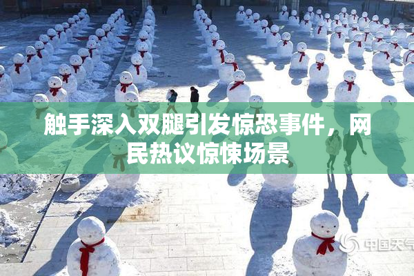触手深入双腿引发惊恐事件，网民热议惊悚场景