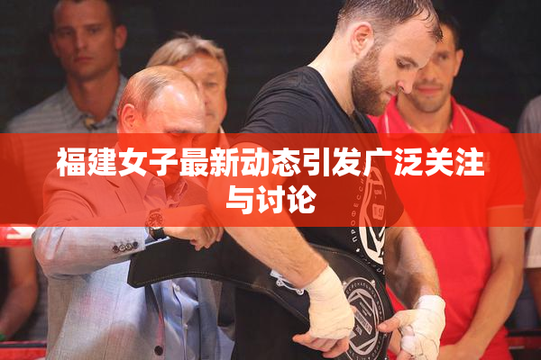 福建女子最新动态引发广泛关注与讨论