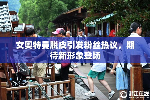 女奥特曼脱皮引发粉丝热议，期待新形象登场