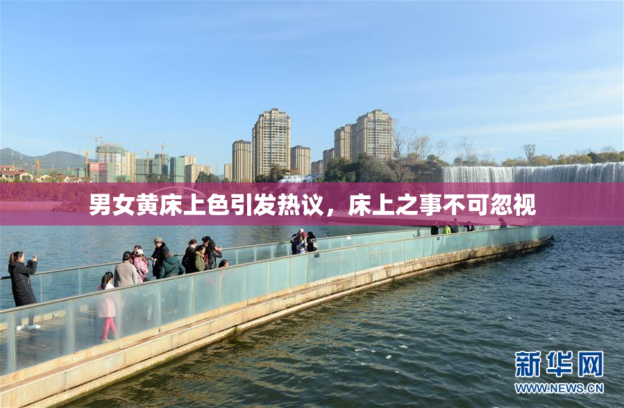 男女黄床上色引发热议，床上之事不可忽视