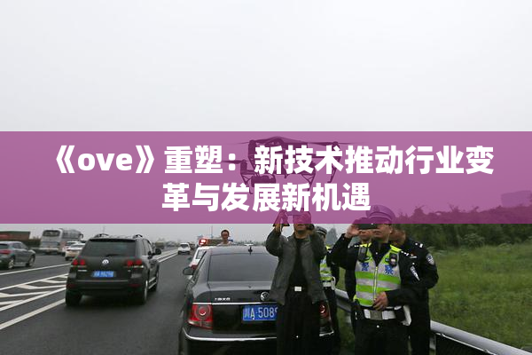 《ove》重塑：新技术推动行业变革与发展新机遇