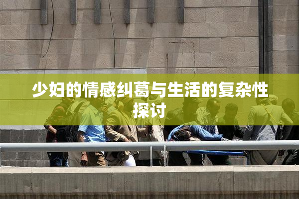 少妇的情感纠葛与生活的复杂性探讨